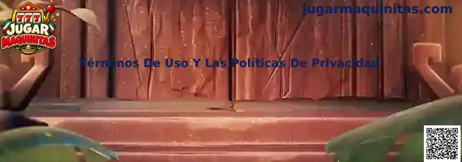 Guía de Términos de Uso y Políticas de Privacidad de Jugar Maquinitas